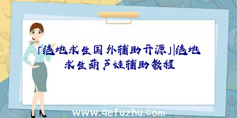 「绝地求生国外辅助开源」|绝地求生葫芦娃辅助教程